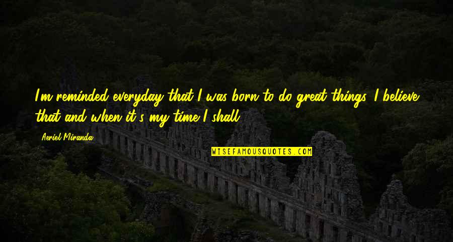 Lacanian Analysis Quotes By Aeriel Miranda: I'm reminded everyday that I was born to Lacanian Analysis Quotes By Aeriel Miranda: I'm reminded everyday that I was born to