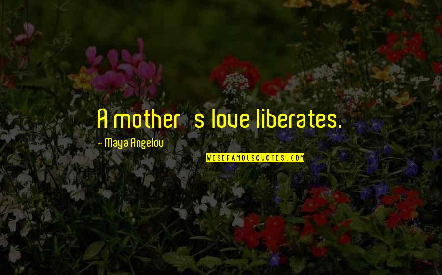 Lacarra Custom Quotes By Maya Angelou: A mother's love liberates.