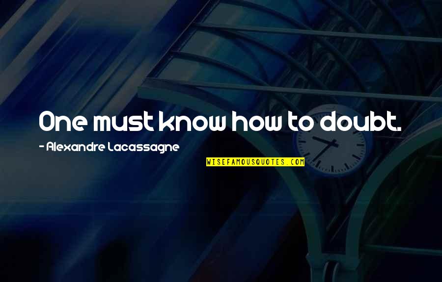 Lacassagne Quotes By Alexandre Lacassagne: One must know how to doubt.