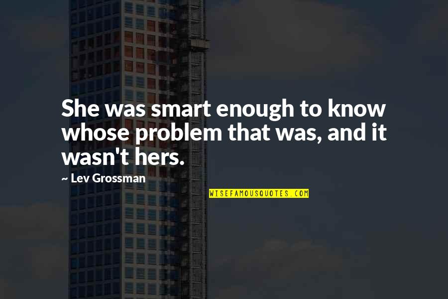 Lacayo Mechanical Quotes By Lev Grossman: She was smart enough to know whose problem