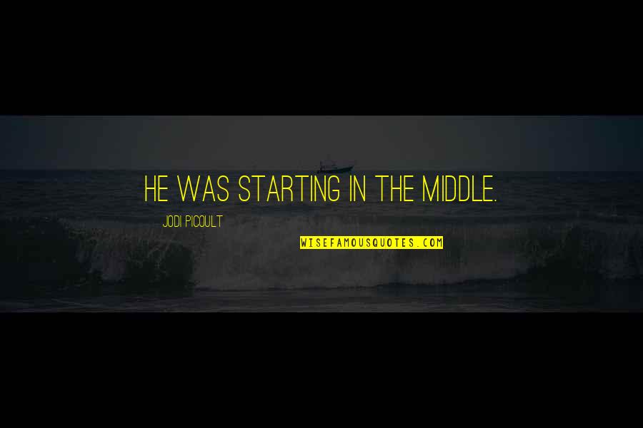 Laccentuation Quotes By Jodi Picoult: He was starting in the middle. Laccentuation Quotes By Jodi Picoult: He was starting in the middle.