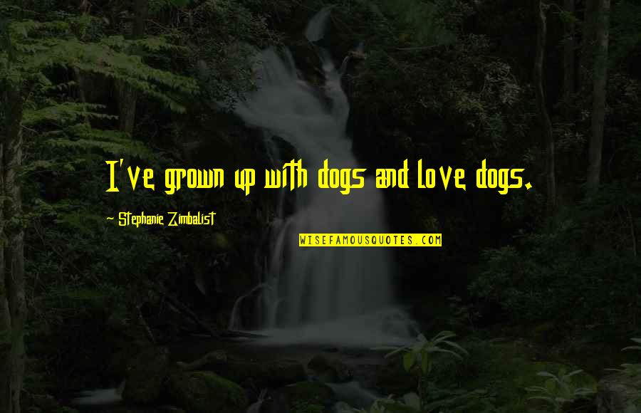Lacceptation De Soi Quotes By Stephanie Zimbalist: I've grown up with dogs and love dogs. Lacceptation De Soi Quotes By Stephanie Zimbalist: I've grown up with dogs and love dogs.
