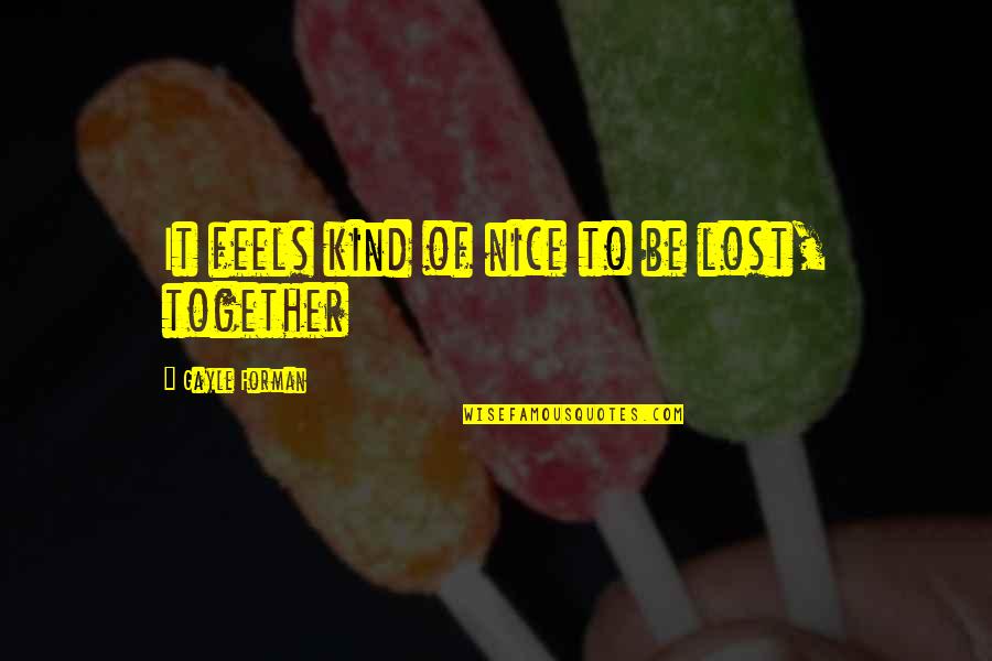 Laccsine Quotes By Gayle Forman: It feels kind of nice to be lost, Laccsine Quotes By Gayle Forman: It feels kind of nice to be lost,