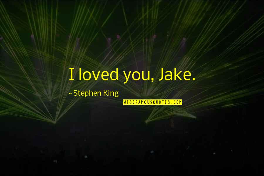 Laccsine Quotes By Stephen King: I loved you, Jake. Laccsine Quotes By Stephen King: I loved you, Jake.