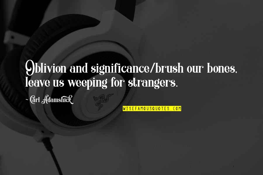 Laccueil Dans Quotes By Carl Adamshick: Oblivion and significance/brush our bones, leave us weeping