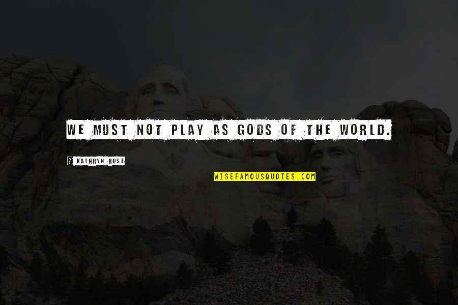 Lace Up Quotes By Kathryn Rose: We must not play as gods of the