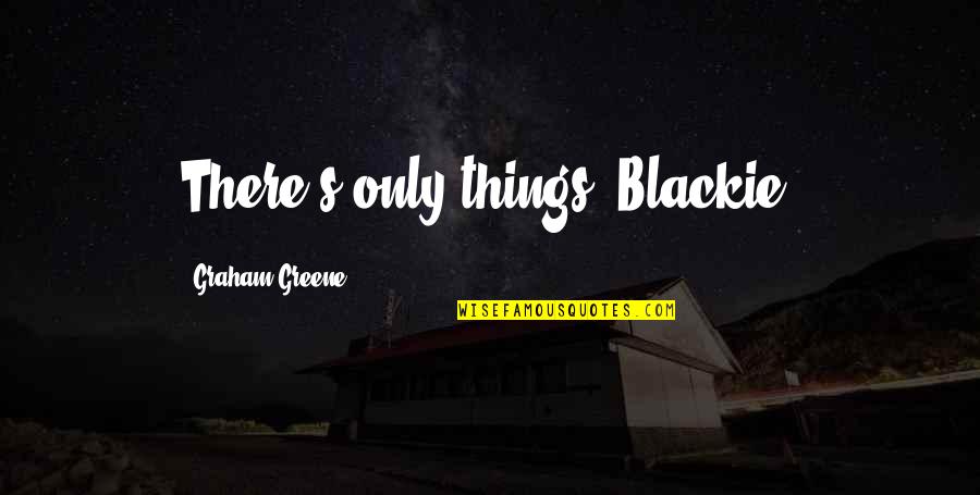 Laced Shoes Quotes By Graham Greene: There's only things, Blackie. Laced Shoes Quotes By Graham Greene: There's only things, Blackie.
