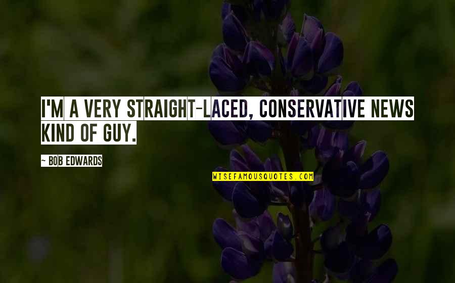 Laced Up Quotes By Bob Edwards: I'm a very straight-laced, conservative news kind of