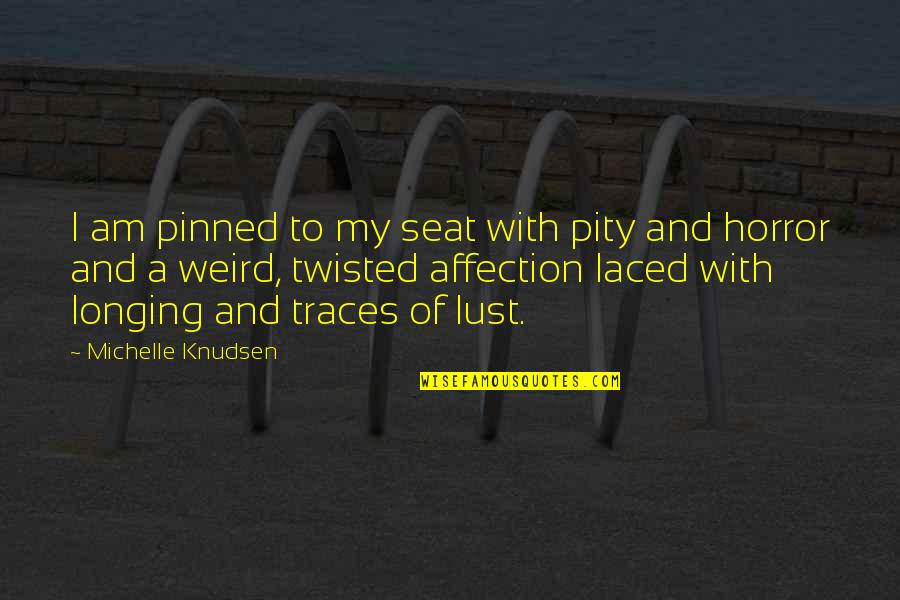 Laced Up Quotes By Michelle Knudsen: I am pinned to my seat with pity