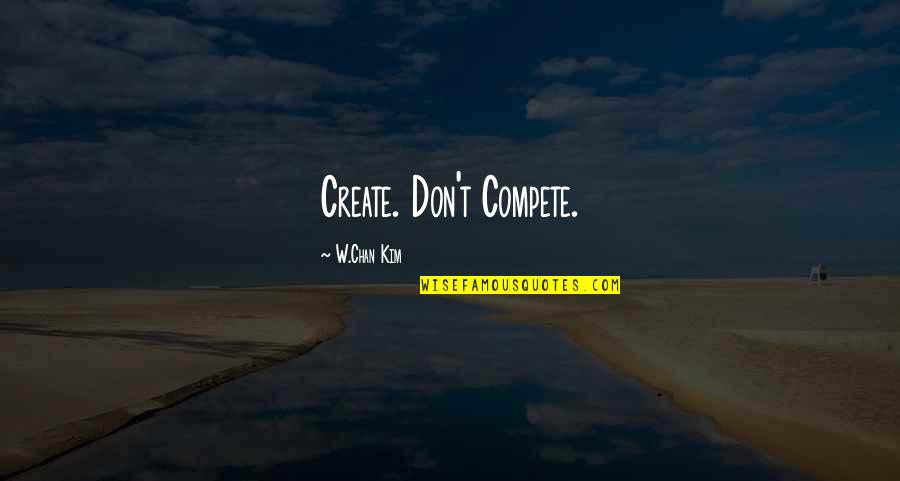 Lacerates Quotes By W.Chan Kim: Create. Don't Compete.