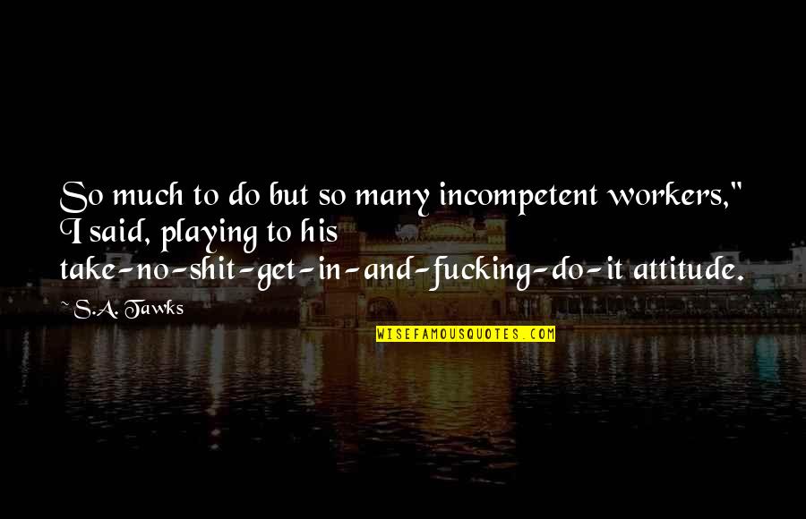 Lacerating Quotes By S.A. Tawks: So much to do but so many incompetent Lacerating Quotes By S.A. Tawks: So much to do but so many incompetent
