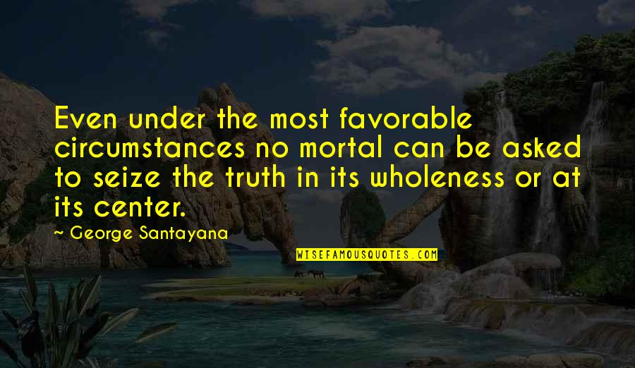 Laceration Quotes By George Santayana: Even under the most favorable circumstances no mortal