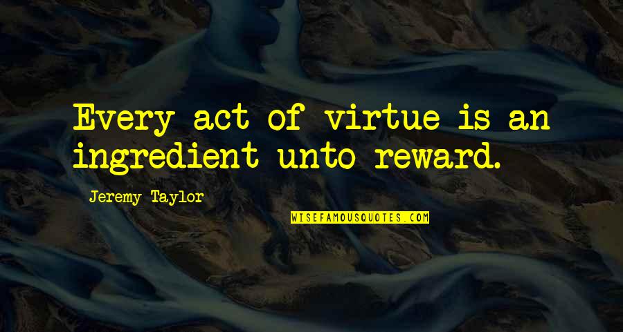Lacerna Cloak Quotes By Jeremy Taylor: Every act of virtue is an ingredient unto Lacerna Cloak Quotes By Jeremy Taylor: Every act of virtue is an ingredient unto