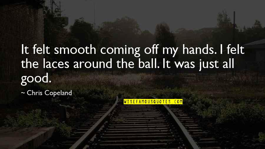 Laces Out Quotes By Chris Copeland: It felt smooth coming off my hands. I