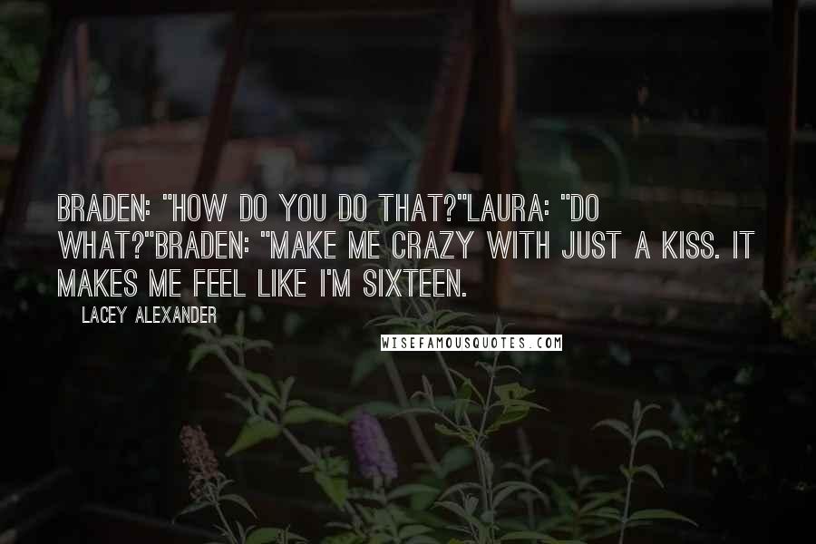 Lacey Alexander quotes: Braden: "How do you do that?"Laura: "Do what?"Braden: "Make me crazy with just a kiss. It makes me feel like I'm sixteen.