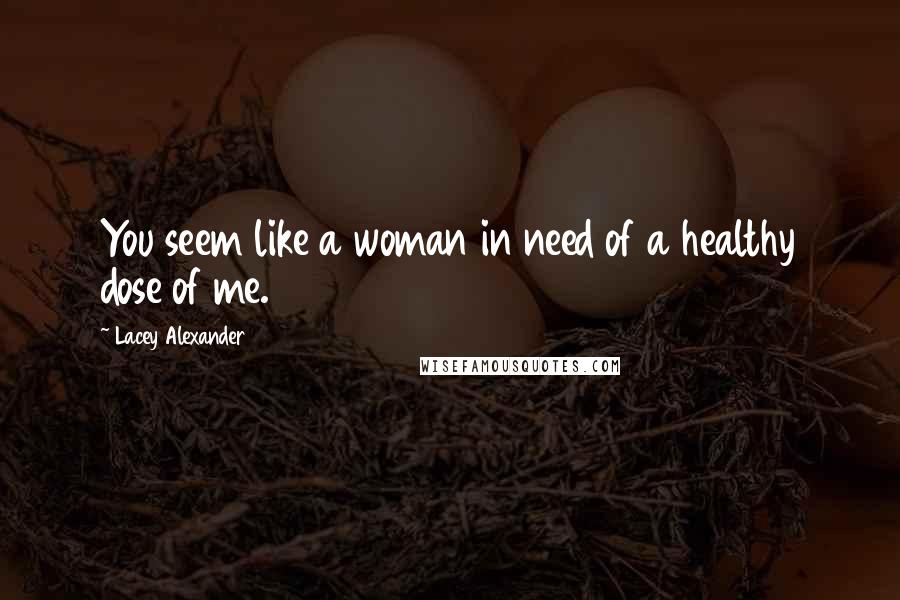 Lacey Alexander quotes: You seem like a woman in need of a healthy dose of me.