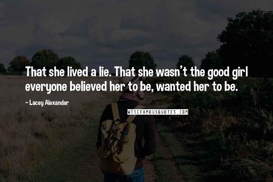 Lacey Alexander quotes: That she lived a lie. That she wasn't the good girl everyone believed her to be, wanted her to be.