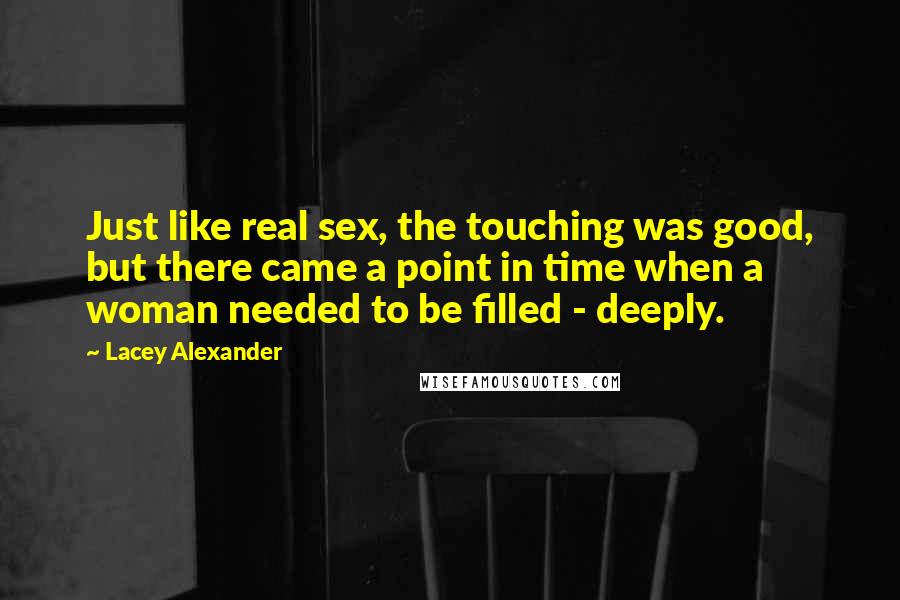 Lacey Alexander quotes: Just like real sex, the touching was good, but there came a point in time when a woman needed to be filled - deeply.