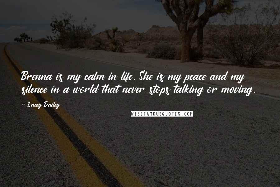 Lacey Dailey quotes: Brenna is my calm in life. She is my peace and my silence in a world that never stops talking or moving. Lacey Dailey quotes: Brenna is my calm in life. She is my peace and my silence in a world that never stops talking or moving.