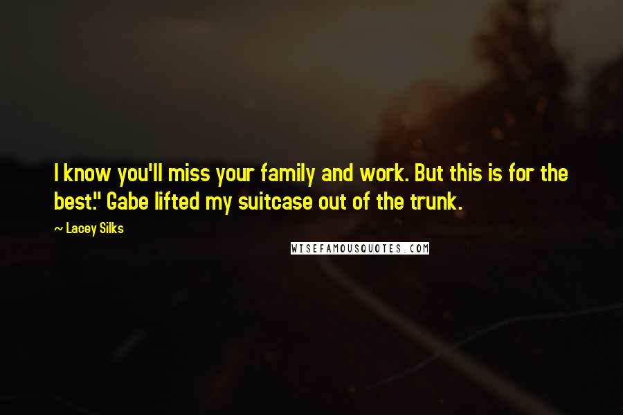 Lacey Silks quotes: I know you'll miss your family and work. But this is for the best." Gabe lifted my suitcase out of the trunk.