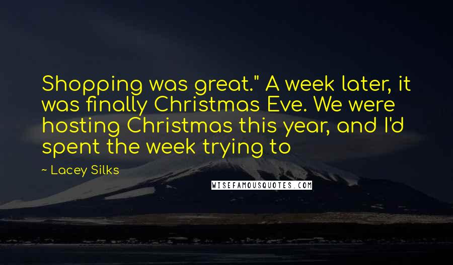 Lacey Silks quotes: Shopping was great." A week later, it was finally Christmas Eve. We were hosting Christmas this year, and I'd spent the week trying to