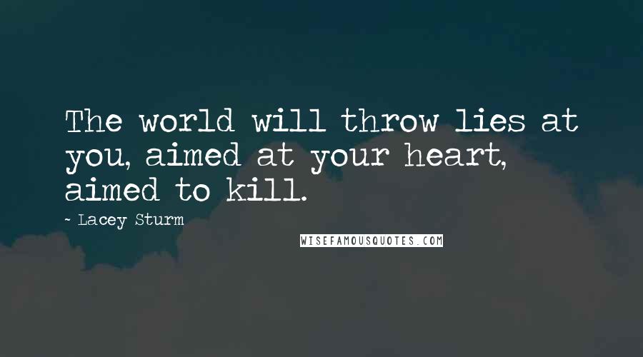 Lacey Sturm quotes: The world will throw lies at you, aimed at your heart, aimed to kill.