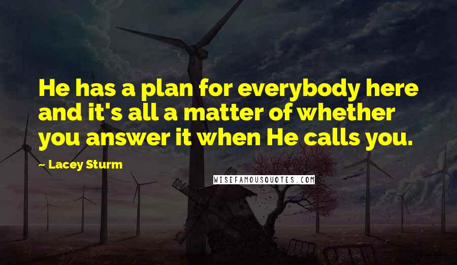 Lacey Sturm quotes: He has a plan for everybody here and it's all a matter of whether you answer it when He calls you.