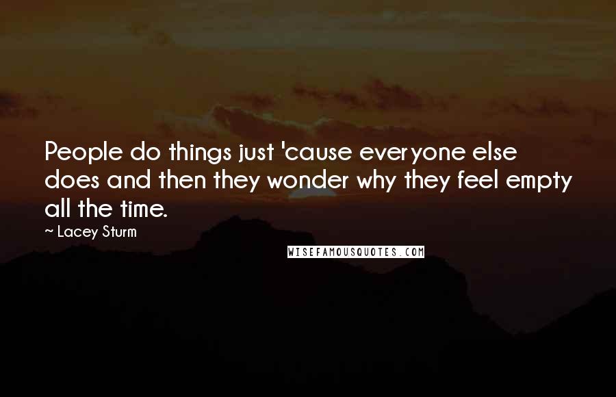 Lacey Sturm quotes: People do things just 'cause everyone else does and then they wonder why they feel empty all the time. Lacey Sturm quotes: People do things just 'cause everyone else does and then they wonder why they feel empty all the time.