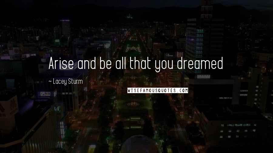 Lacey Sturm quotes: Arise and be all that you dreamed