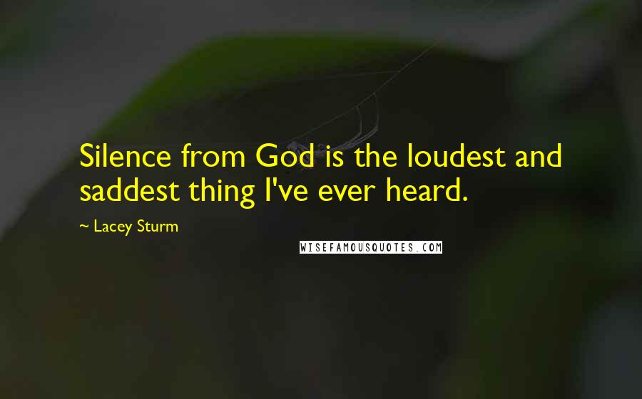 Lacey Sturm quotes: Silence from God is the loudest and saddest thing I've ever heard.