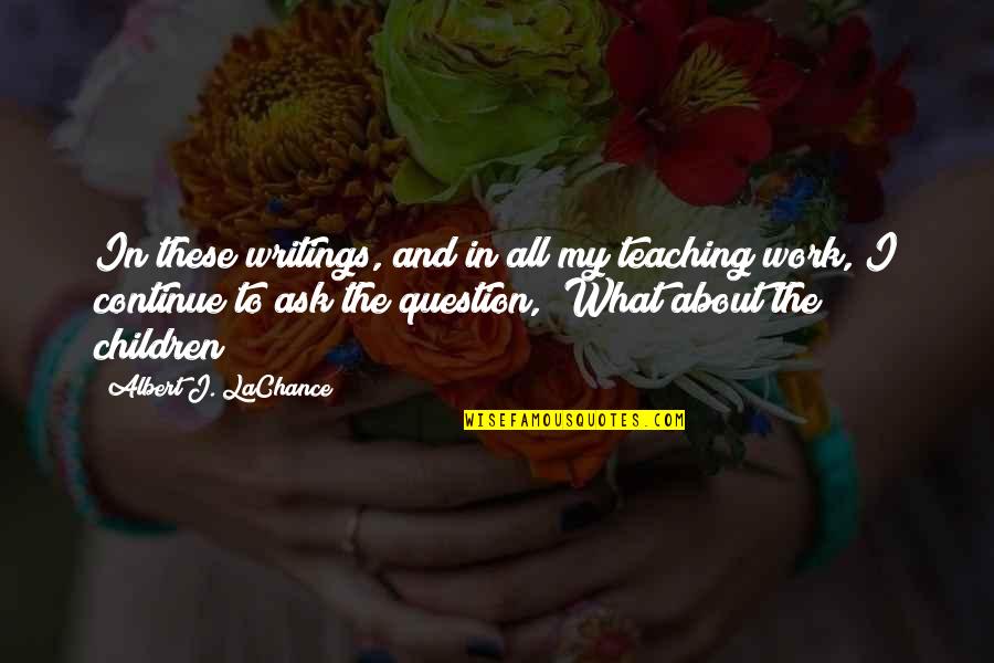 Lachance Quotes By Albert J. LaChance: In these writings, and in all my teaching Lachance Quotes By Albert J. LaChance: In these writings, and in all my teaching