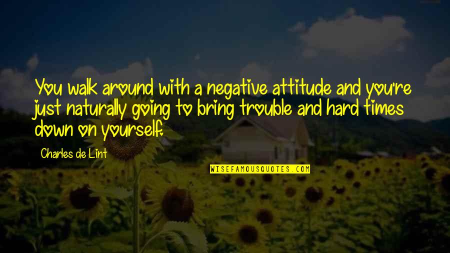 Lachance Quotes By Charles De Lint: You walk around with a negative attitude and Lachance Quotes By Charles De Lint: You walk around with a negative attitude and