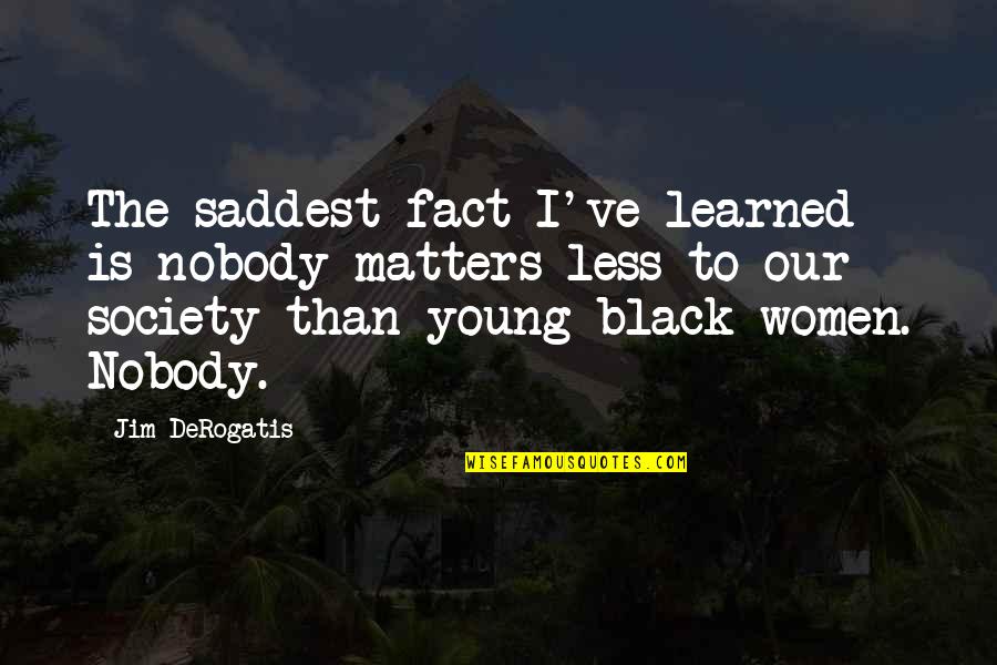 Lachance Quotes By Jim DeRogatis: The saddest fact I've learned is nobody matters Lachance Quotes By Jim DeRogatis: The saddest fact I've learned is nobody matters