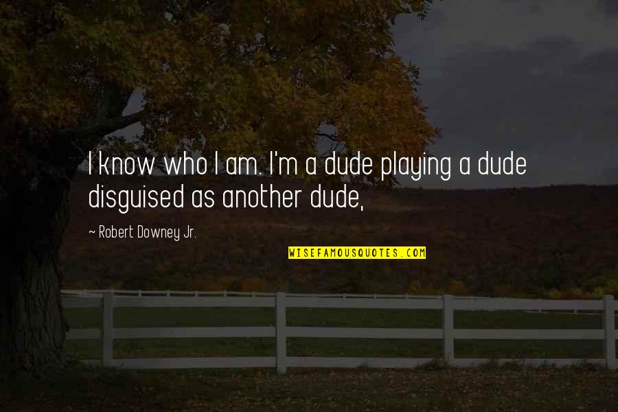 Lachance Quotes By Robert Downey Jr.: I know who I am. I'm a dude Lachance Quotes By Robert Downey Jr.: I know who I am. I'm a dude