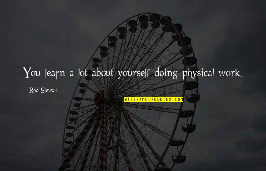 Lachasse Btra Quotes By Rod Stewart: You learn a lot about yourself doing physical Lachasse Btra Quotes By Rod Stewart: You learn a lot about yourself doing physical