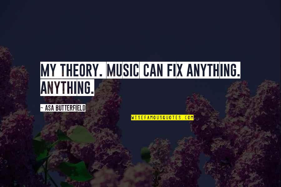 Lachaudios Quotes By Asa Butterfield: My theory. Music can fix anything. Anything. Lachaudios Quotes By Asa Butterfield: My theory. Music can fix anything. Anything.