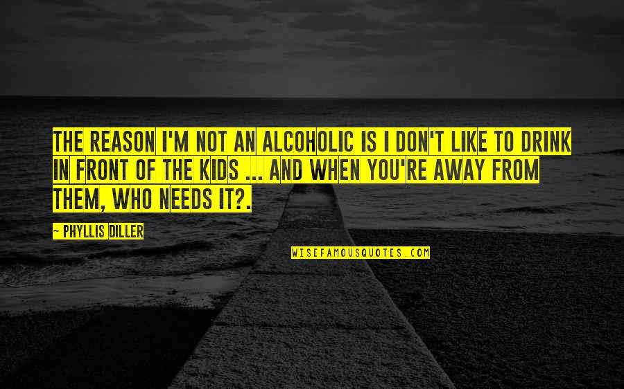 Lachaudios Quotes By Phyllis Diller: The reason I'm not an alcoholic is I Lachaudios Quotes By Phyllis Diller: The reason I'm not an alcoholic is I