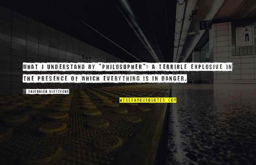 Lachele Quotes By Friedrich Nietzsche: What I understand by "philosopher": a terrible explosive