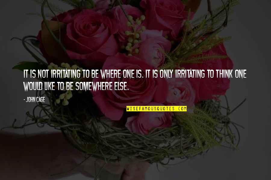 Lachend Kakske Quotes By John Cage: It is not irritating to be where one Lachend Kakske Quotes By John Cage: It is not irritating to be where one