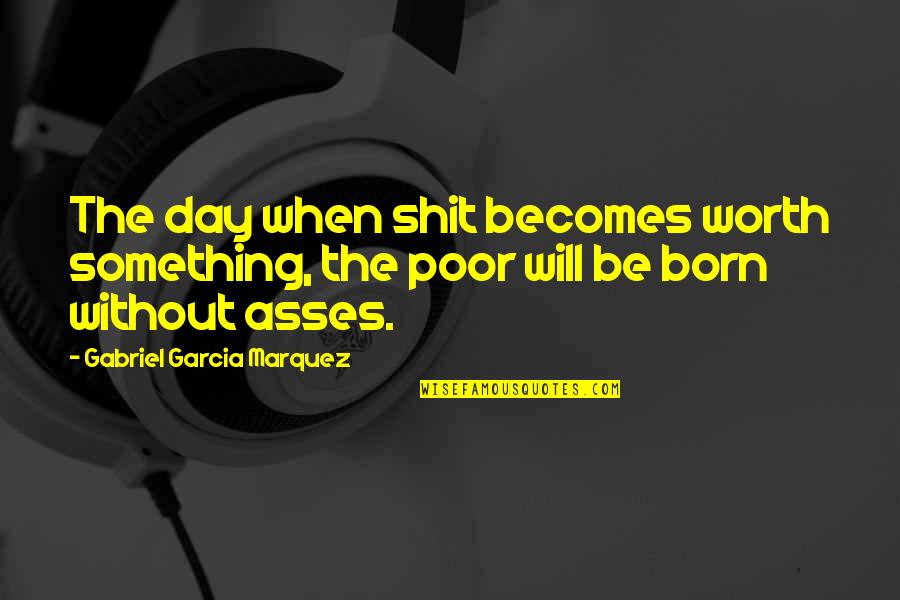 Lachenmann Mouvement Quotes By Gabriel Garcia Marquez: The day when shit becomes worth something, the Lachenmann Mouvement Quotes By Gabriel Garcia Marquez: The day when shit becomes worth something, the