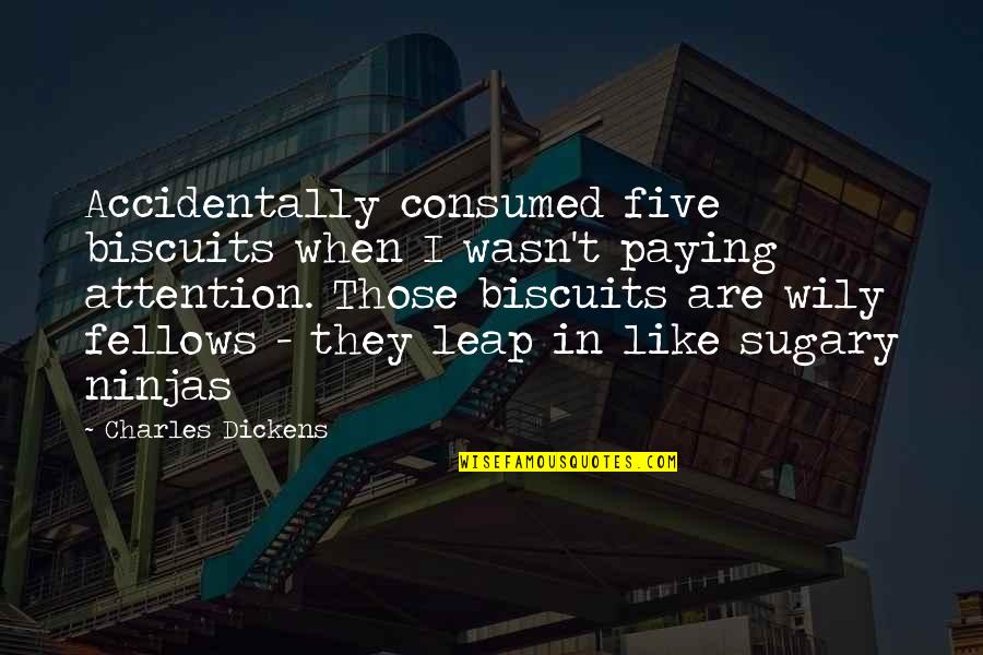 Lachenmann Scores Quotes By Charles Dickens: Accidentally consumed five biscuits when I wasn't paying Lachenmann Scores Quotes By Charles Dickens: Accidentally consumed five biscuits when I wasn't paying