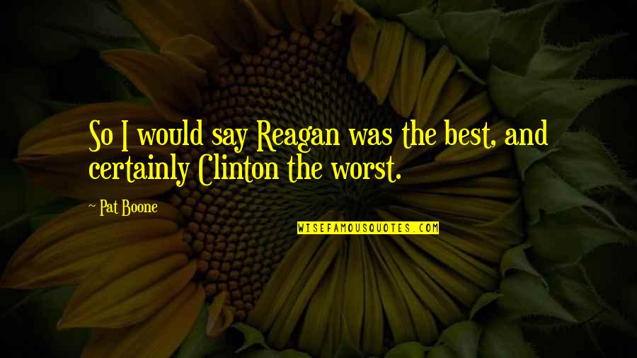 Lachit Borphukan Quotes By Pat Boone: So I would say Reagan was the best,