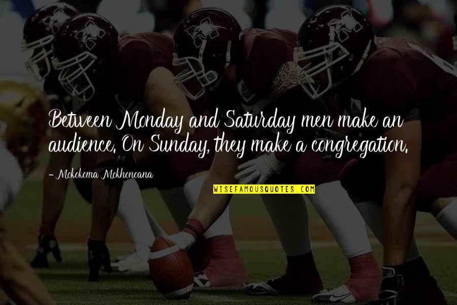 Lachlan Gillespie Quotes By Mokokoma Mokhonoana: Between Monday and Saturday men make an audience.
