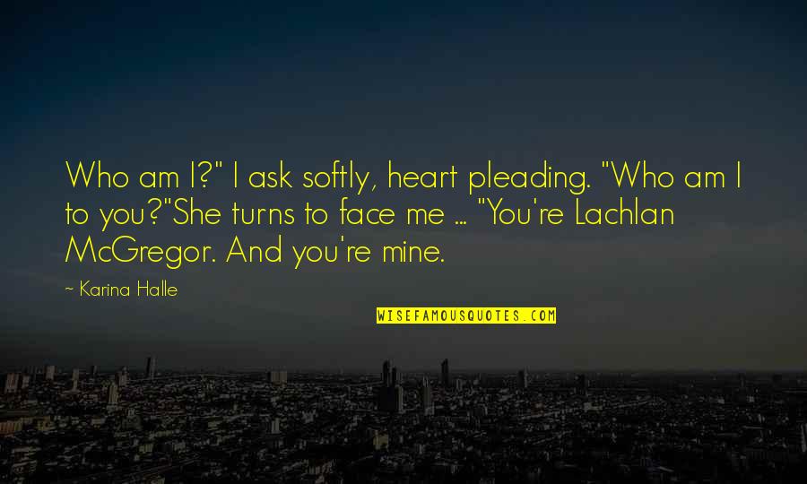 Lachlan's Quotes By Karina Halle: Who am I?" I ask softly, heart pleading.