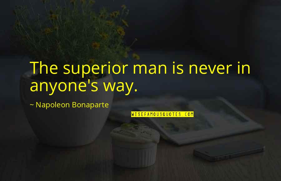 Lachma Quotes By Napoleon Bonaparte: The superior man is never in anyone's way. Lachma Quotes By Napoleon Bonaparte: The superior man is never in anyone's way.