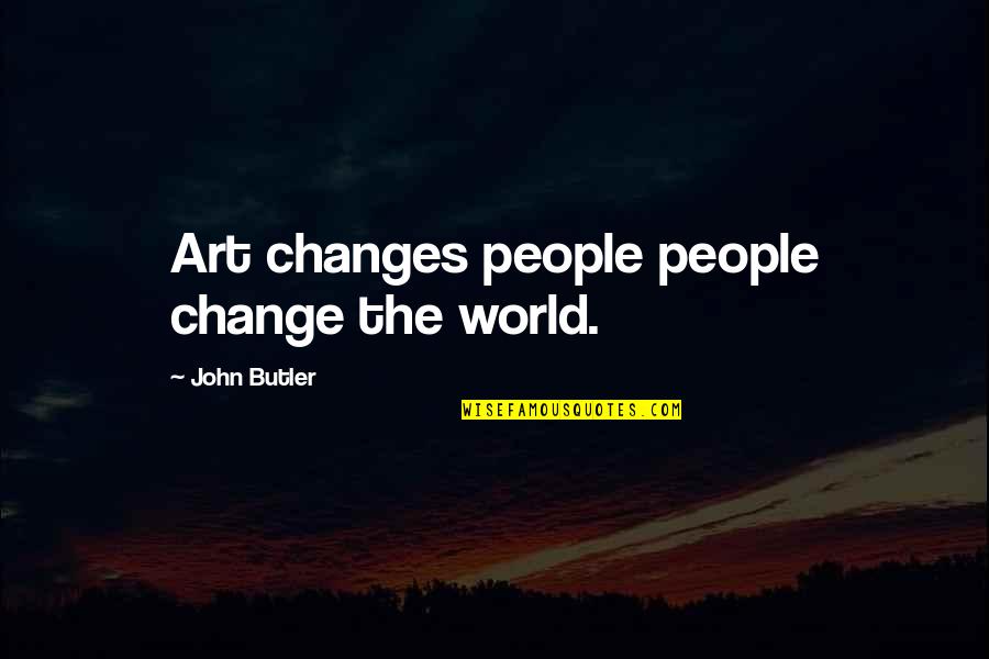 Lachmann Schaberick Quotes By John Butler: Art changes people people change the world.