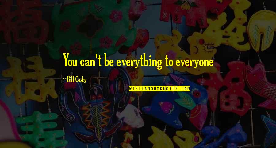 Lachrimae John Quotes By Bill Cosby: You can't be everything to everyone Lachrimae John Quotes By Bill Cosby: You can't be everything to everyone