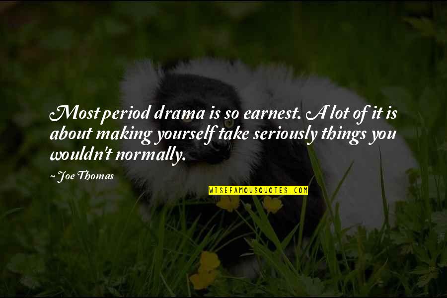 Lachrimae John Quotes By Joe Thomas: Most period drama is so earnest. A lot Lachrimae John Quotes By Joe Thomas: Most period drama is so earnest. A lot