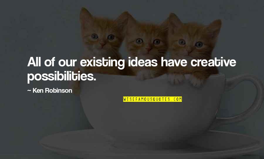 Lachrimae John Quotes By Ken Robinson: All of our existing ideas have creative possibilities. Lachrimae John Quotes By Ken Robinson: All of our existing ideas have creative possibilities.
