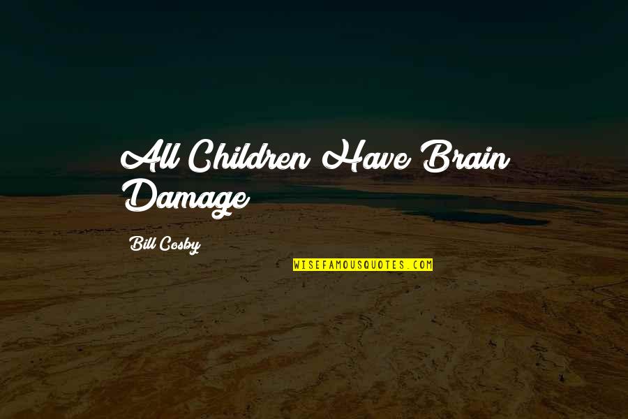 Lachrymal Quietus Quotes By Bill Cosby: All Children Have Brain Damage! Lachrymal Quietus Quotes By Bill Cosby: All Children Have Brain Damage!